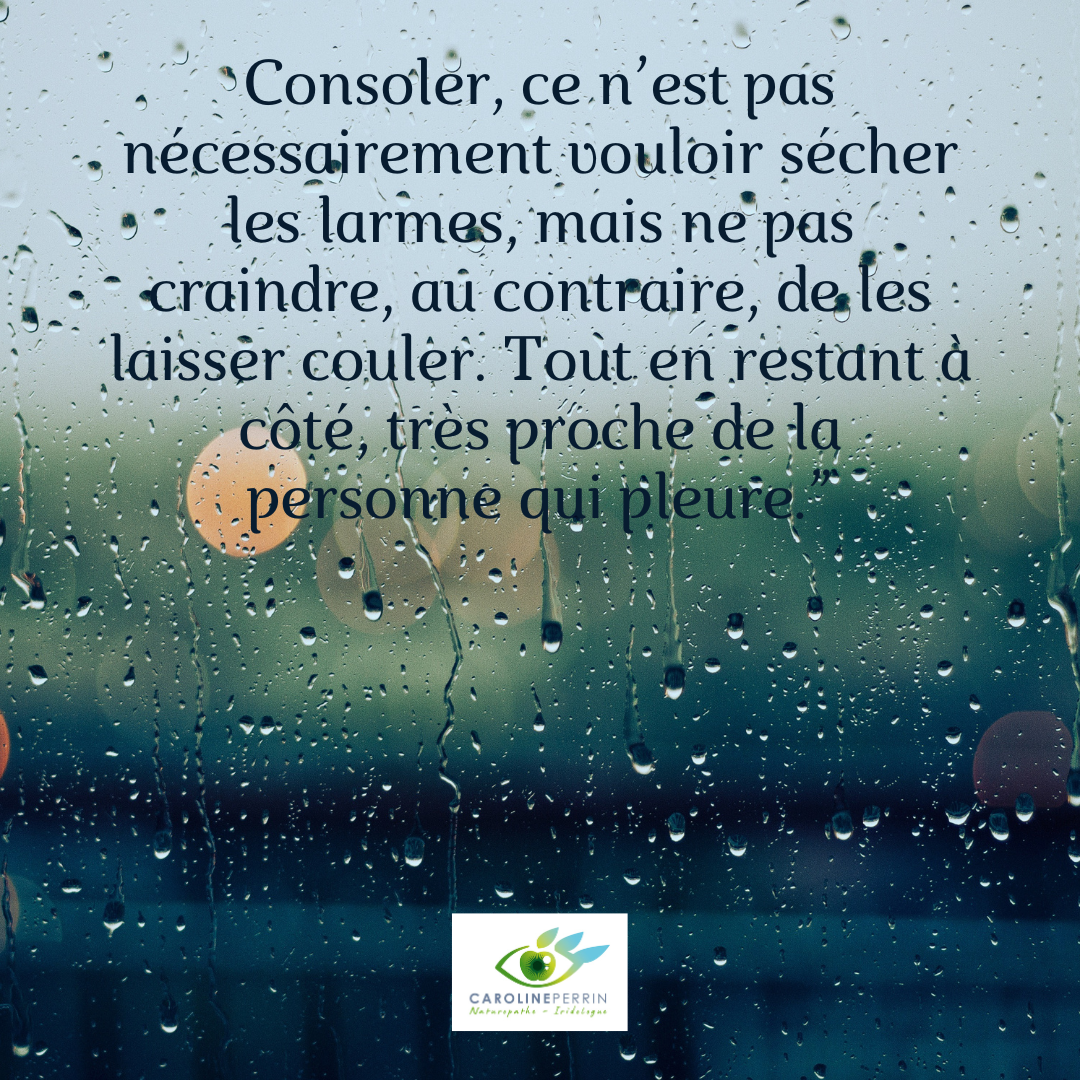 Consoler, ce n’est pas nécessairement voiloir sécher les larmes, mais ne pas craindre, au contraire, de les laisser couler. Tout en restant à côté, très proche de la personne qui pleure.” - 1